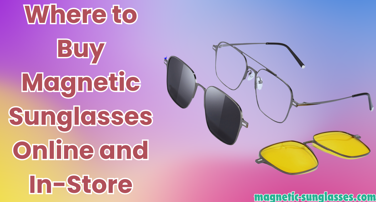 Where to Buy Magnetic Sunglasses Online and In-Store