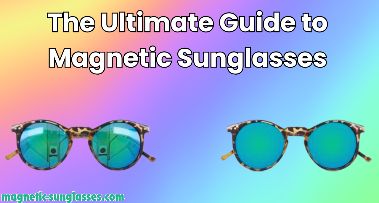 The Ultimate Guide to Magnetic Sunglasses